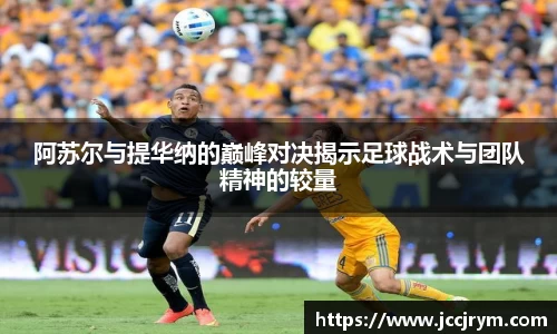 阿苏尔与提华纳的巅峰对决揭示足球战术与团队精神的较量