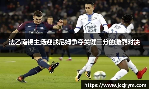 法乙南锡主场迎战尼姆争夺关键三分的激烈对决